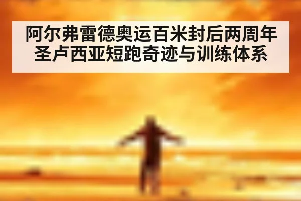 阿尔弗雷德奥运百米封后两周年 圣卢西亚短跑奇迹与训练体系