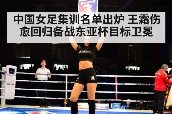 中国女足集训名单出炉 王霜伤愈回归备战东亚杯目标卫冕