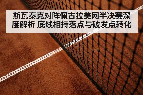 斯瓦泰克对阵佩古拉美网半决赛深度解析 底线相持落点与破发点转化
