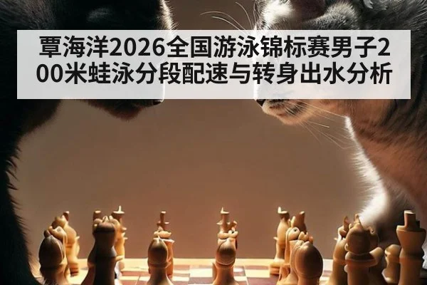 覃海洋2026全国游泳锦标赛男子200米蛙泳分段配速与转身出水分析