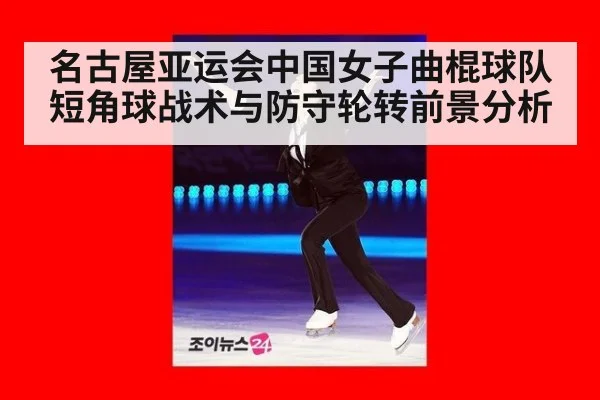 名古屋亚运会中国女子曲棍球队短角球战术与防守轮转前景分析