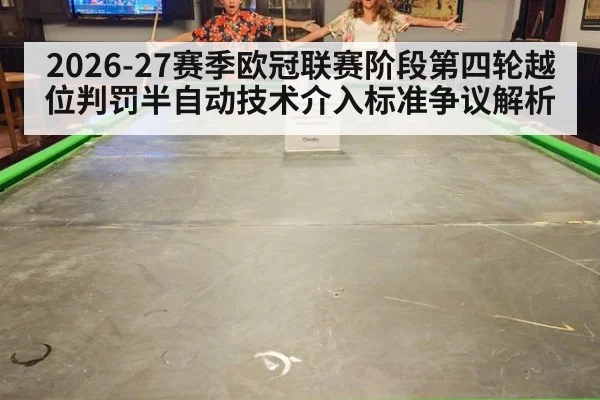 2026-27赛季欧冠联赛阶段第四轮越位判罚半自动技术介入标准争议解析