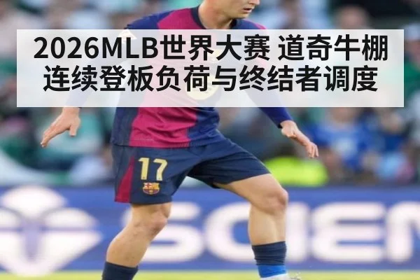 2026MLB世界大赛 道奇牛棚连续登板负荷与终结者调度